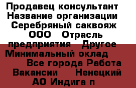 Продавец-консультант › Название организации ­ Серебряный саквояж, ООО › Отрасль предприятия ­ Другое › Минимальный оклад ­ 40 000 - Все города Работа » Вакансии   . Ненецкий АО,Индига п.